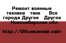 Ремонт военные техники ( танк)  - Все города Другое » Другое   . Новосибирская обл.